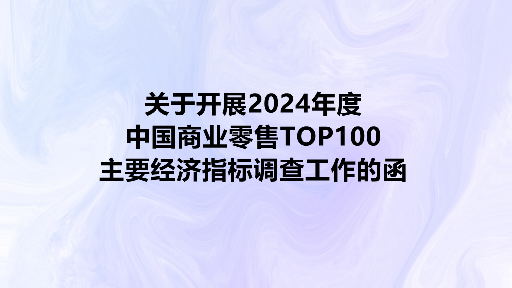 关于开展2024年度中国商业零售TOP100（原中国零售百强）主要经济指标调查工作的函